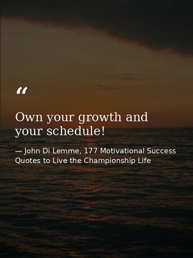 Own your growth and your schedule! — John Di Lemme, 177 Motivational Success Quotes to Live the Championship Life