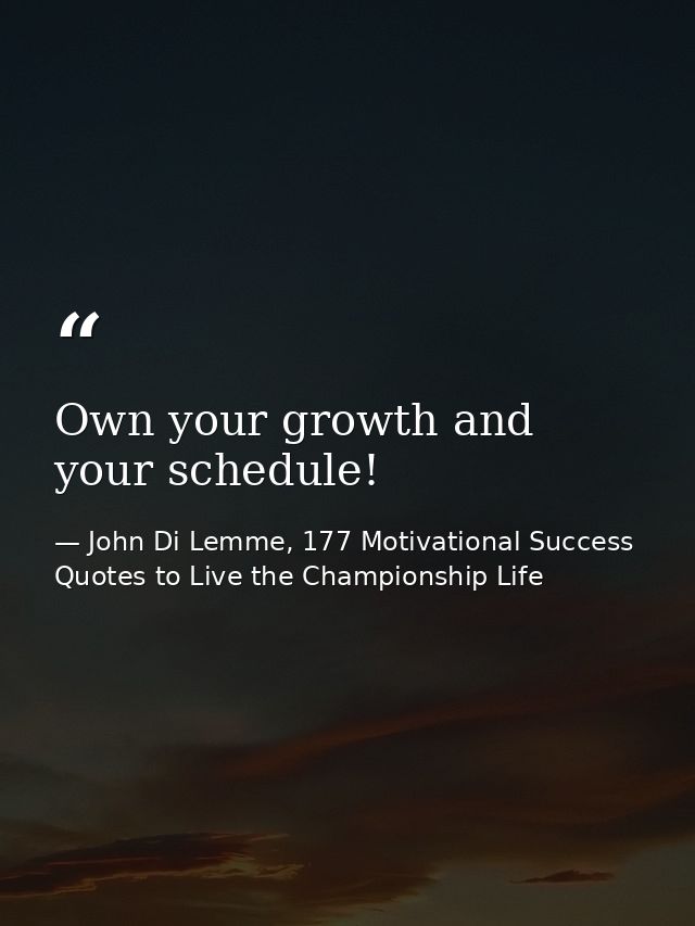 Own your growth and your schedule! — John Di Lemme, 177 Motivational Success Quotes to Live the Championship Life