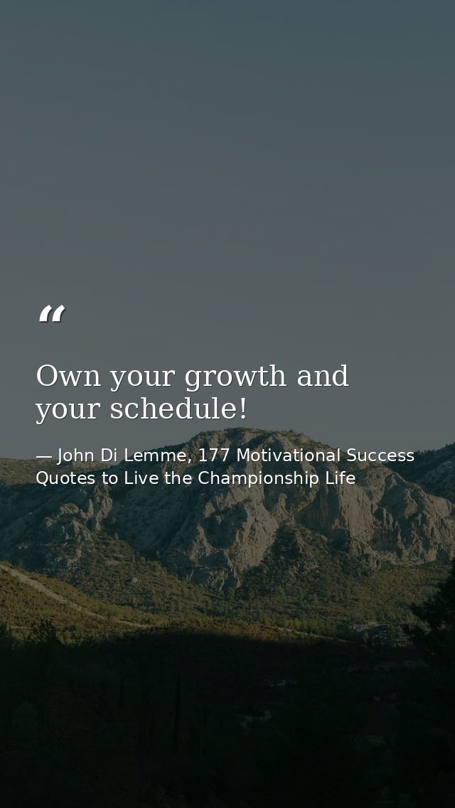 Own your growth and your schedule! — John Di Lemme, 177 Motivational Success Quotes to Live the Championship Life