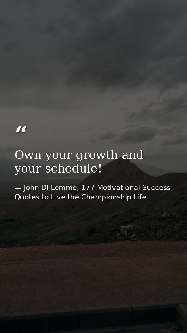 Own your growth and your schedule! — John Di Lemme, 177 Motivational Success Quotes to Live the Championship Life