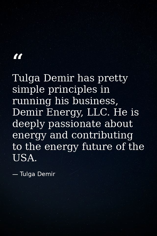 Tulga Demir has pretty simple principles in running his business, Demir Energy, LLC. He is deeply passionate about energ — Tulga Demir