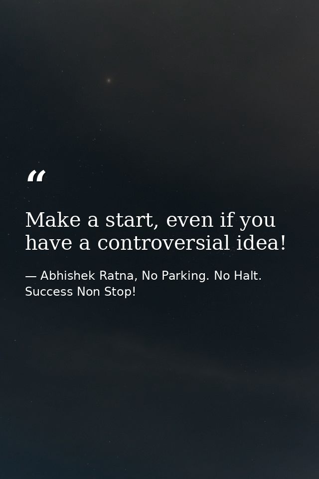 Make a start, even if you have a controversial idea! — Abhishek Ratna, No Parking. No Halt. Success Non Stop!