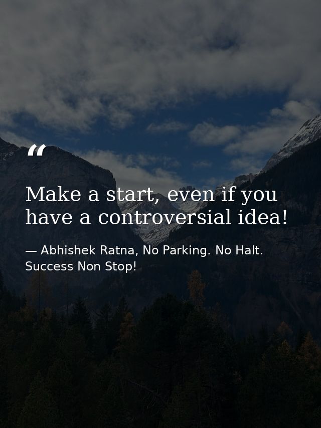 Make a start, even if you have a controversial idea! — Abhishek Ratna, No Parking. No Halt. Success Non Stop!