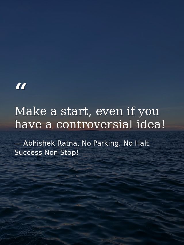 Make a start, even if you have a controversial idea! — Abhishek Ratna, No Parking. No Halt. Success Non Stop!