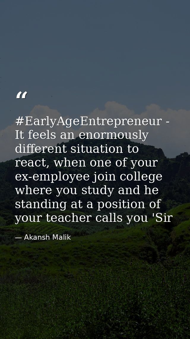 ‪#‎EarlyAgeEntrepreneur‬ - It feels an enormously different situation to react, when one of your ex-employee join colleg — Akansh Malik
