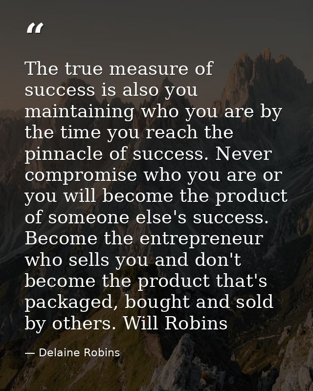 The true measure of success is also you maintaining who you are by the time you reach the pinnacle of success. Never com — Delaine Robins