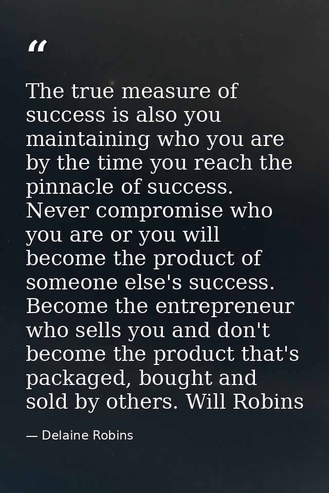The true measure of success is also you maintaining who you are by the time you reach the pinnacle of success. Never com — Delaine Robins