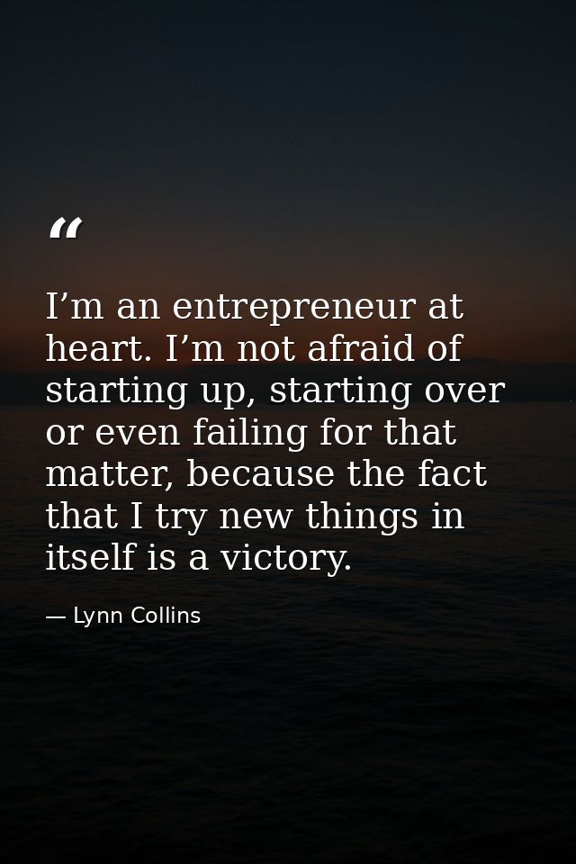 I’m an entrepreneur at heart. I’m not afraid of starting up, starting over or even failing for that matter, because the  — Lynn Collins