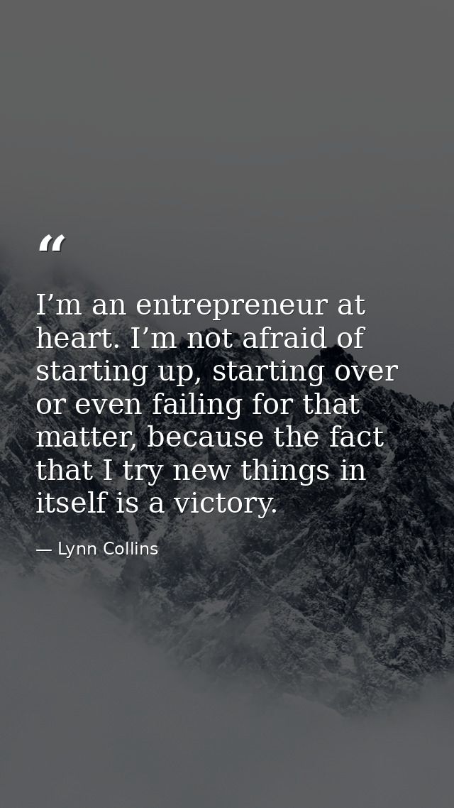 I’m an entrepreneur at heart. I’m not afraid of starting up, starting over or even failing for that matter, because the  — Lynn Collins