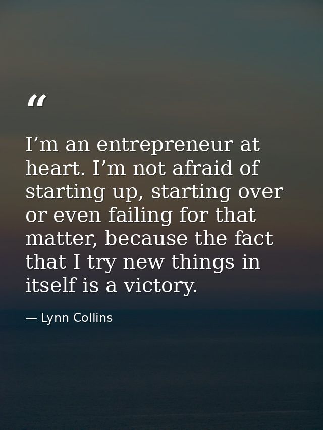 I’m an entrepreneur at heart. I’m not afraid of starting up, starting over or even failing for that matter, because the  — Lynn Collins