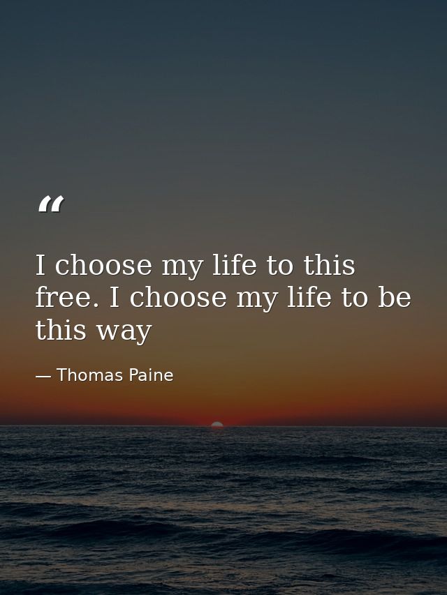 I choose my life to this free. I choose my life to be this way — Thomas Paine