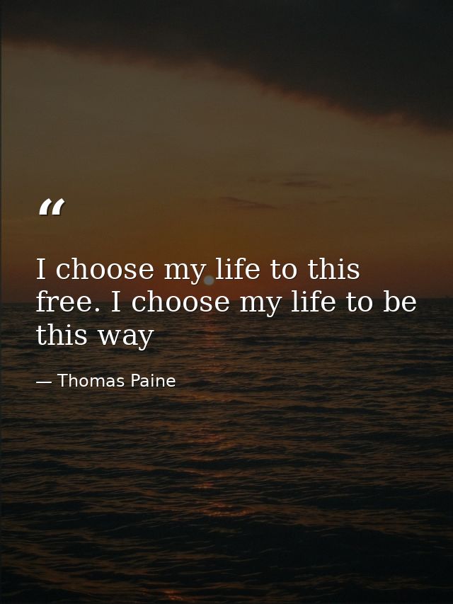 I choose my life to this free. I choose my life to be this way — Thomas Paine