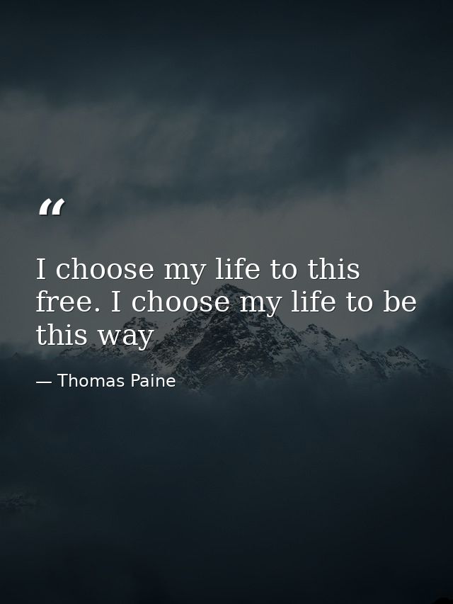 I choose my life to this free. I choose my life to be this way — Thomas Paine