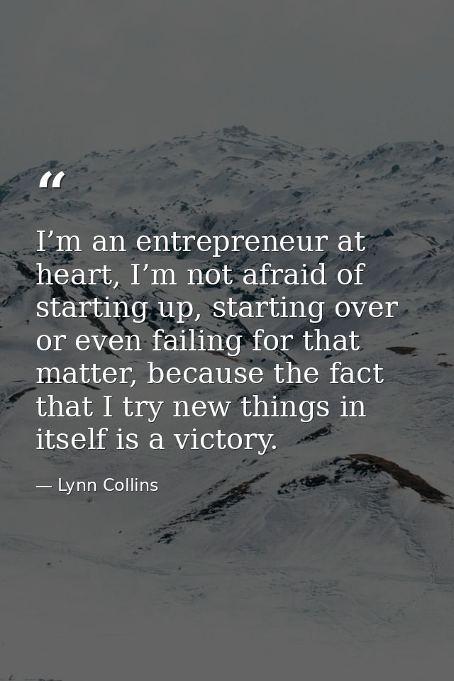 I’m an entrepreneur at heart, I’m not afraid of starting up, starting over or even failing for that matter, because the  — Lynn Collins