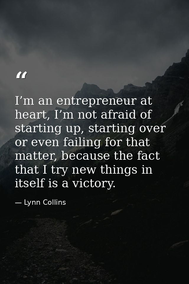 I’m an entrepreneur at heart, I’m not afraid of starting up, starting over or even failing for that matter, because the  — Lynn Collins