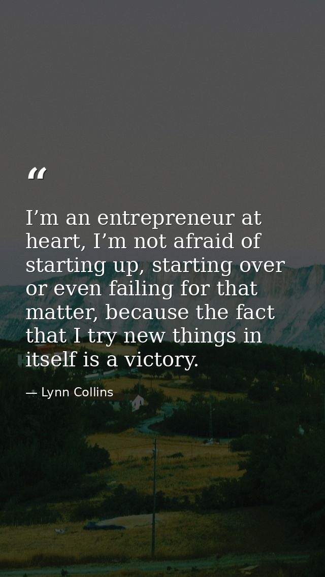 I’m an entrepreneur at heart, I’m not afraid of starting up, starting over or even failing for that matter, because the  — Lynn Collins