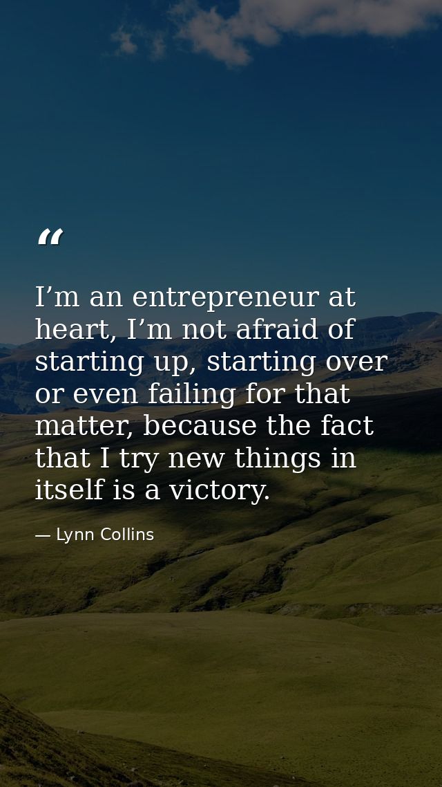 I’m an entrepreneur at heart, I’m not afraid of starting up, starting over or even failing for that matter, because the  — Lynn Collins