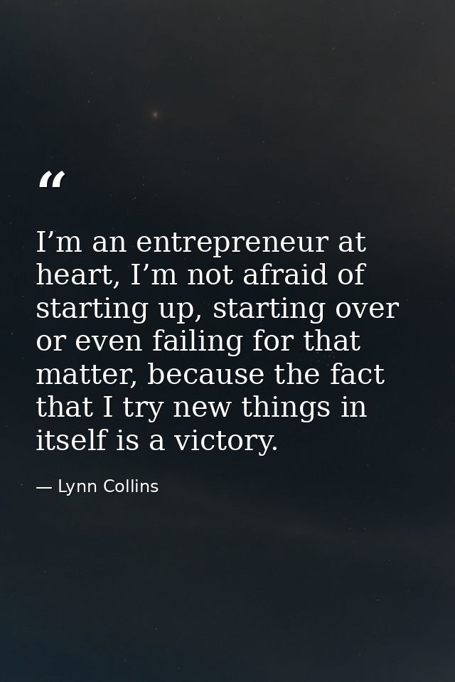 I’m an entrepreneur at heart, I’m not afraid of starting up, starting over or even failing for that matter, because the  — Lynn Collins