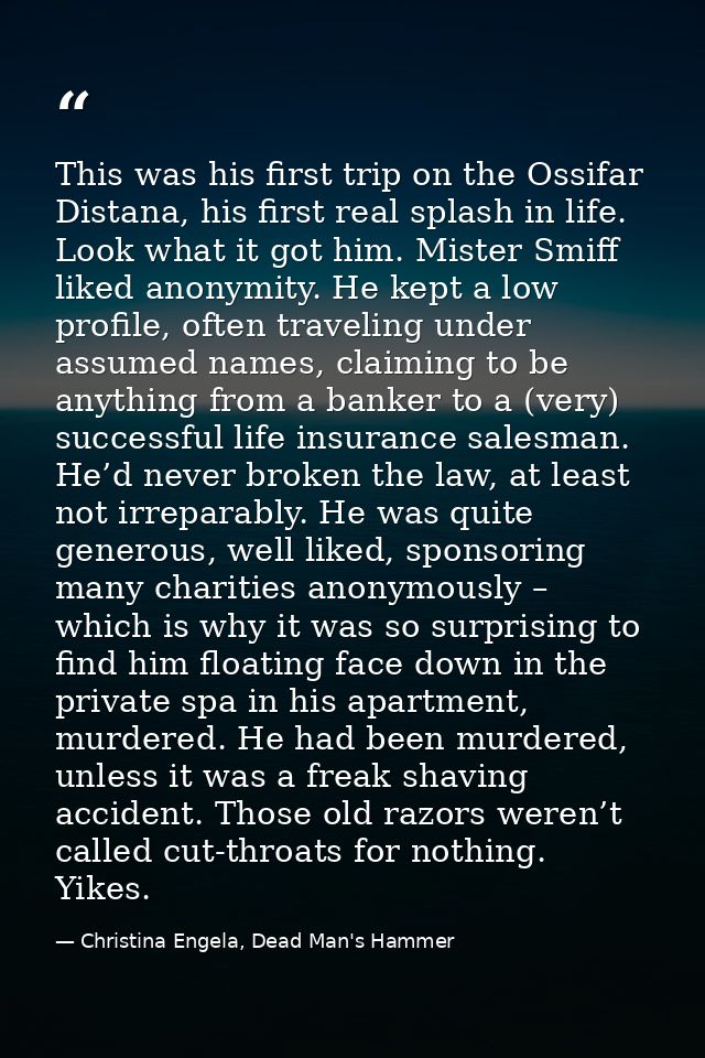 This was his first trip on the Ossifar Distana, his first real splash in life. Look what it got him. Mister Smiff liked  — Christina Engela, Dead Man's Hammer