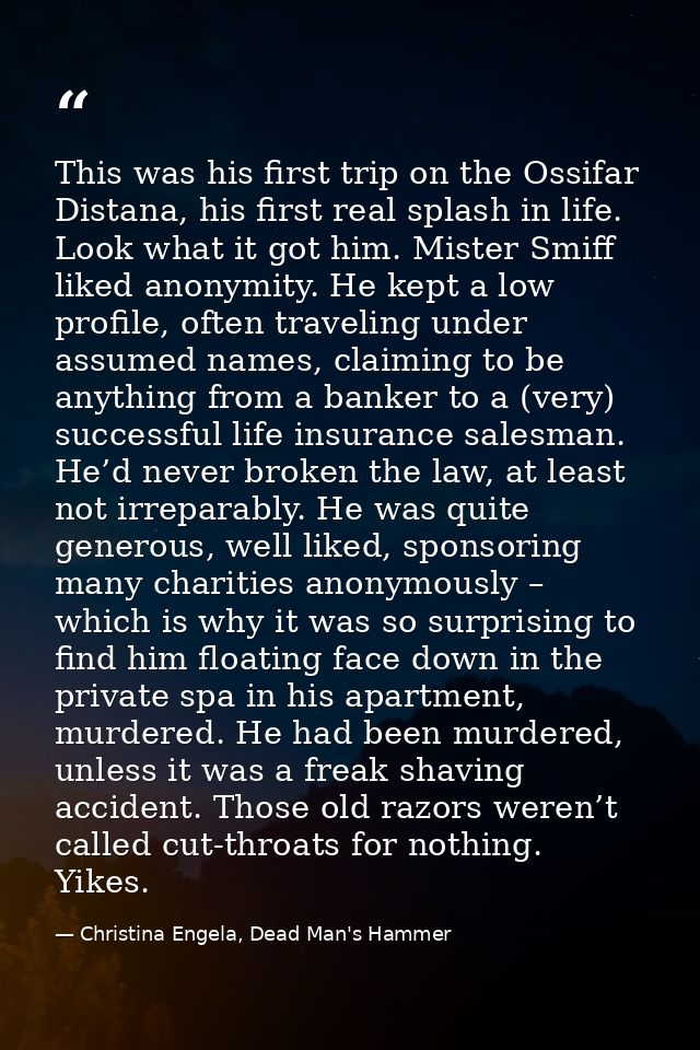 This was his first trip on the Ossifar Distana, his first real splash in life. Look what it got him. Mister Smiff liked  — Christina Engela, Dead Man's Hammer