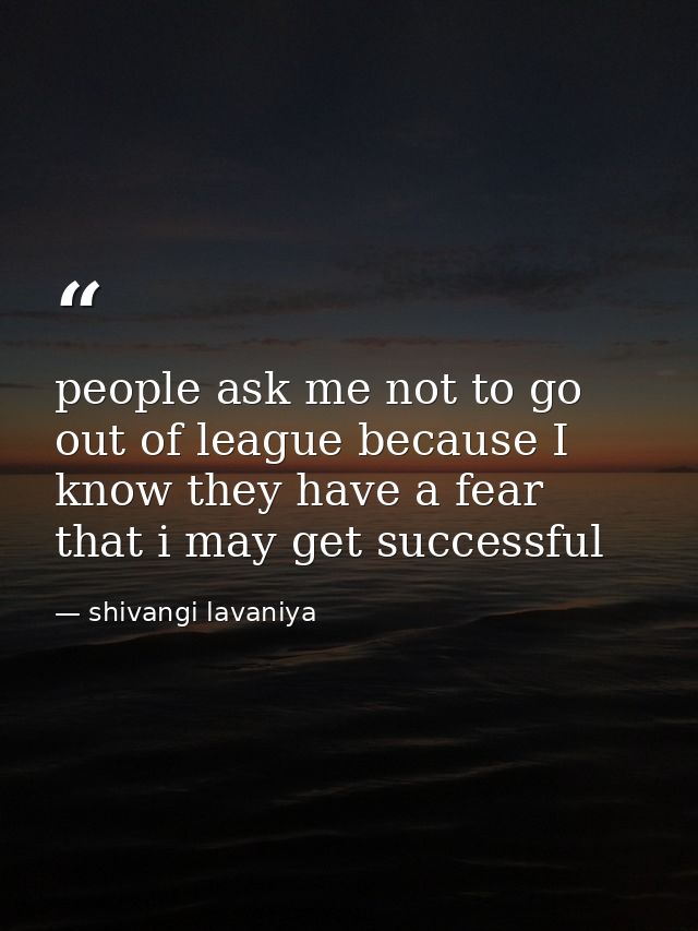 people ask me not to go out of league because I know they have a fear that i may get successful — shivangi lavaniya