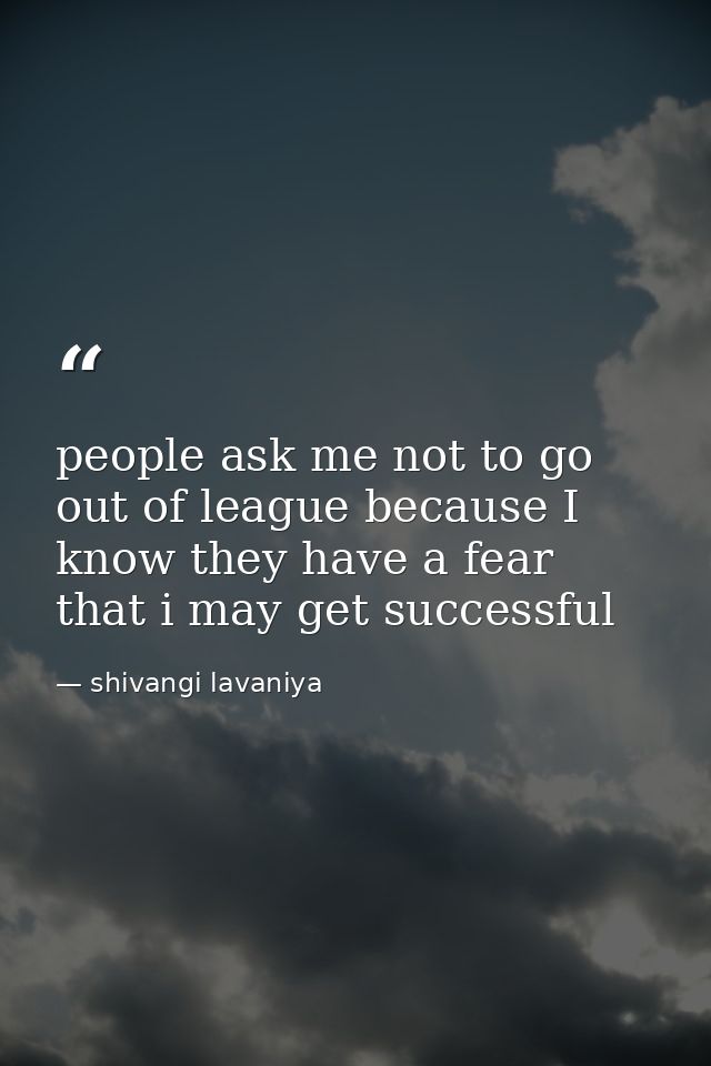 people ask me not to go out of league because I know they have a fear that i may get successful — shivangi lavaniya