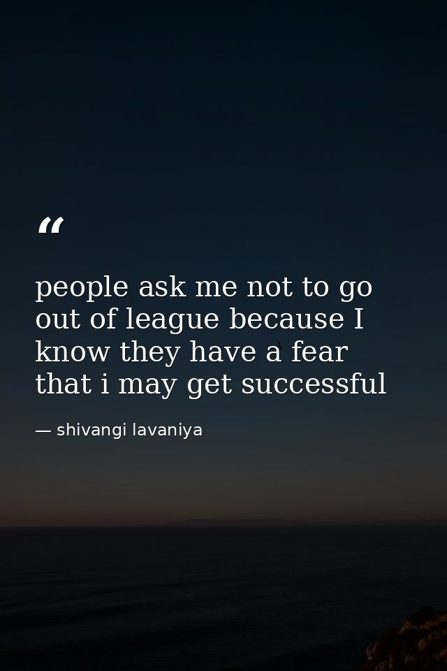 people ask me not to go out of league because I know they have a fear that i may get successful — shivangi lavaniya