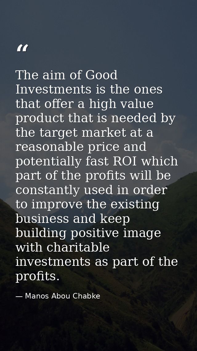 The aim of Good Investments is the ones that offer a high value product that is needed by the target market at a reasona — Manos Abou Chabke