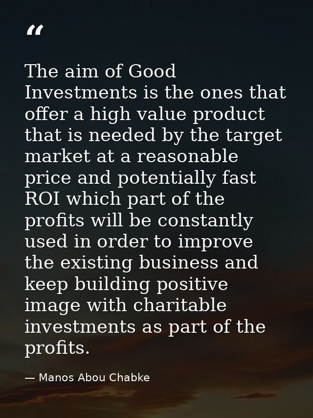 The aim of Good Investments is the ones that offer a high value product that is needed by the target market at a reasona — Manos Abou Chabke