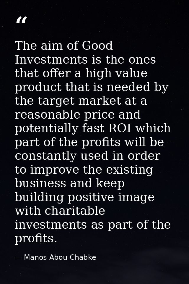 The aim of Good Investments is the ones that offer a high value product that is needed by the target market at a reasona — Manos Abou Chabke