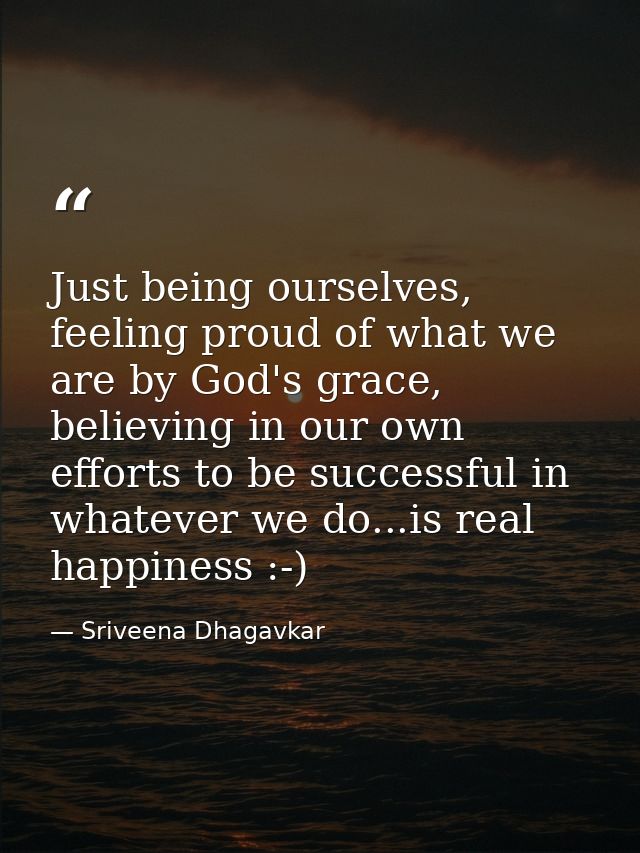 Just being ourselves, feeling proud of what we are by God's grace, believing in our own efforts to be successful in what — Sriveena Dhagavkar
