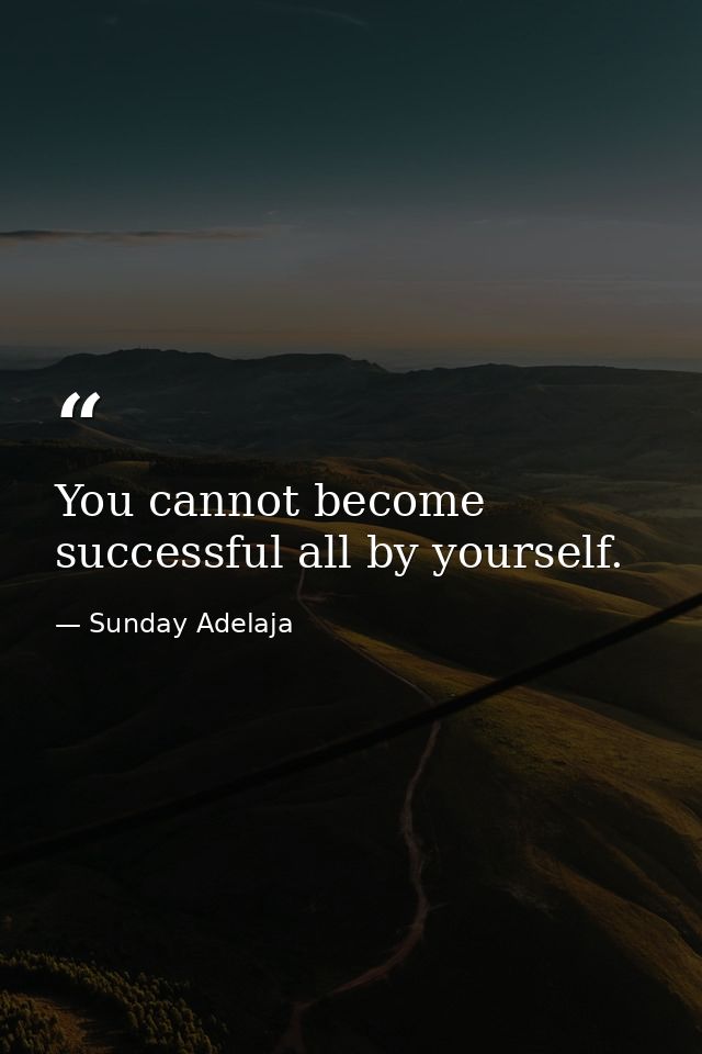 You cannot become successful all by yourself. — Sunday Adelaja