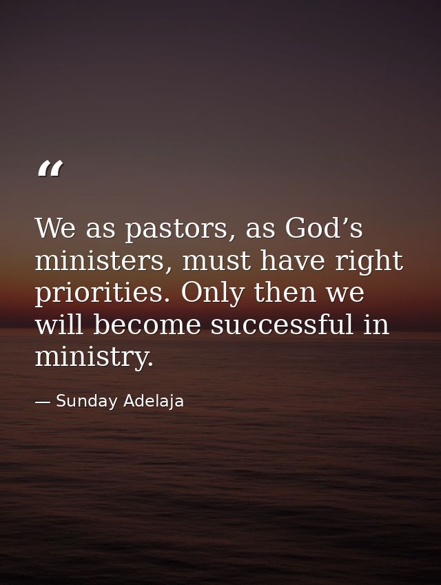 We as pastors, as God’s ministers, must have right priorities. Only then we will become successful in ministry. — Sunday Adelaja