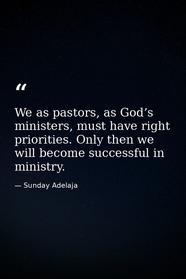 We as pastors, as God’s ministers, must have right priorities. Only then we will become successful in ministry. — Sunday Adelaja
