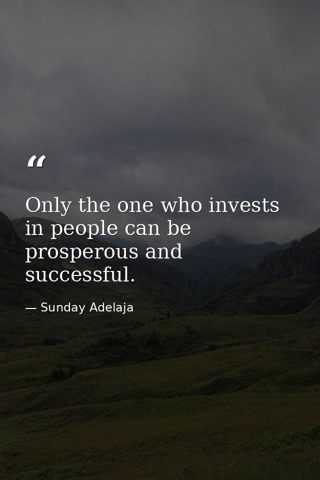 Only the one who invests in people can be prosperous and successful. — Sunday Adelaja