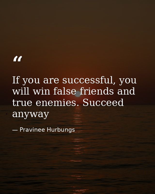 If you are successful, you will win false friends and true enemies. Succeed anyway — Pravinee Hurbungs