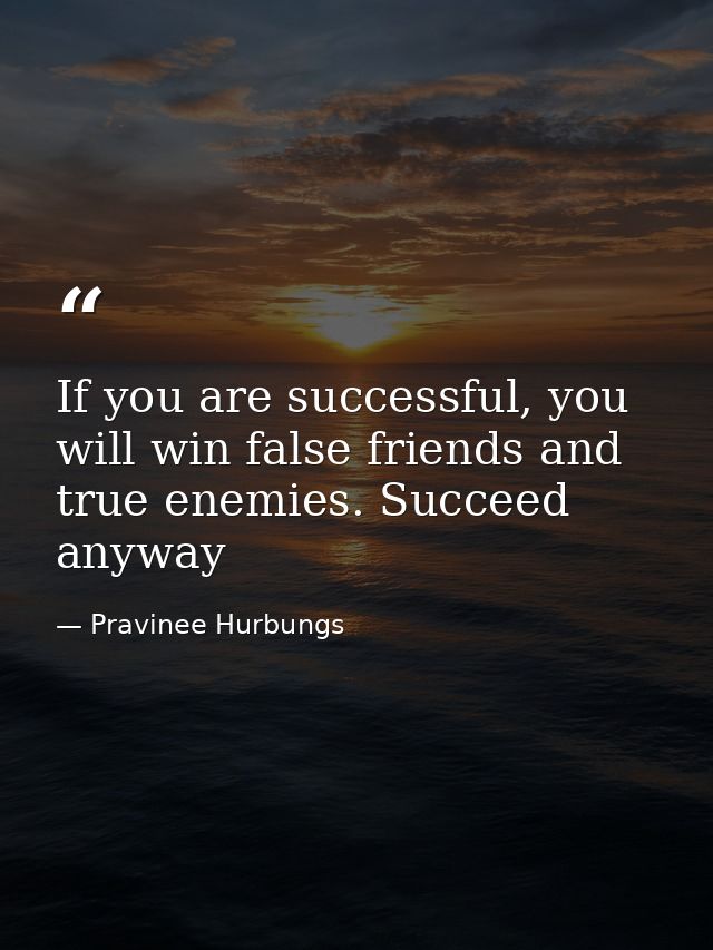 If you are successful, you will win false friends and true enemies. Succeed anyway — Pravinee Hurbungs