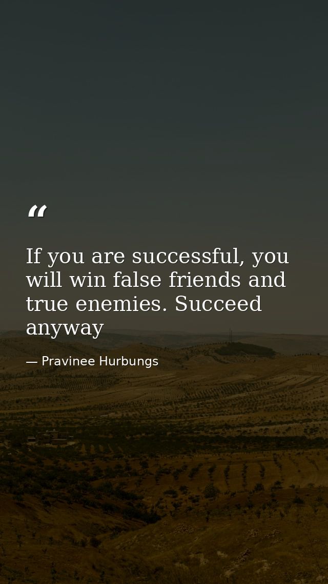 If you are successful, you will win false friends and true enemies. Succeed anyway — Pravinee Hurbungs