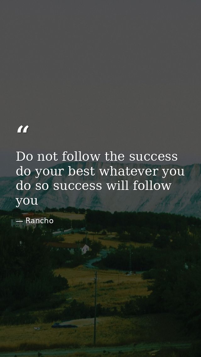 Do not follow the success do your best whatever you do so success will follow you — Rancho