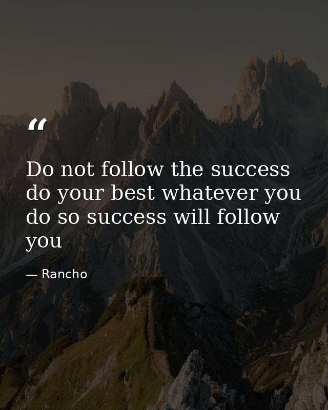 Do not follow the success do your best whatever you do so success will follow you — Rancho