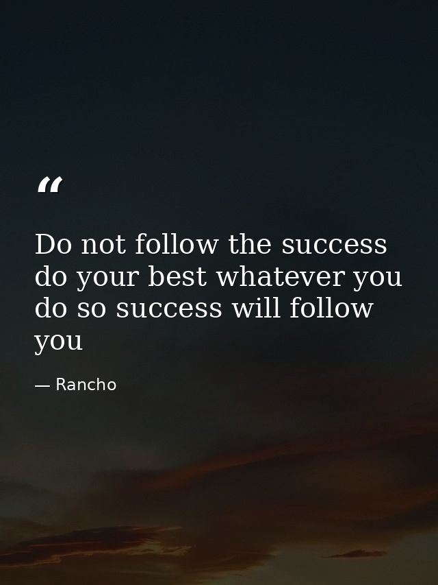 Do not follow the success do your best whatever you do so success will follow you — Rancho