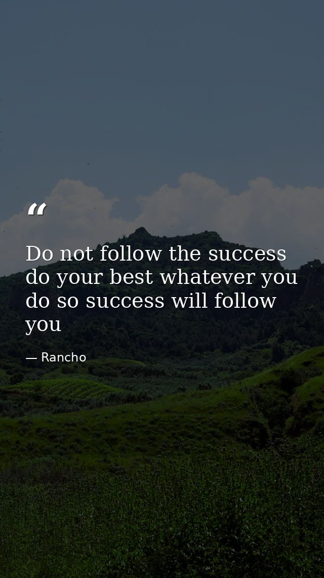 Do not follow the success do your best whatever you do so success will follow you — Rancho