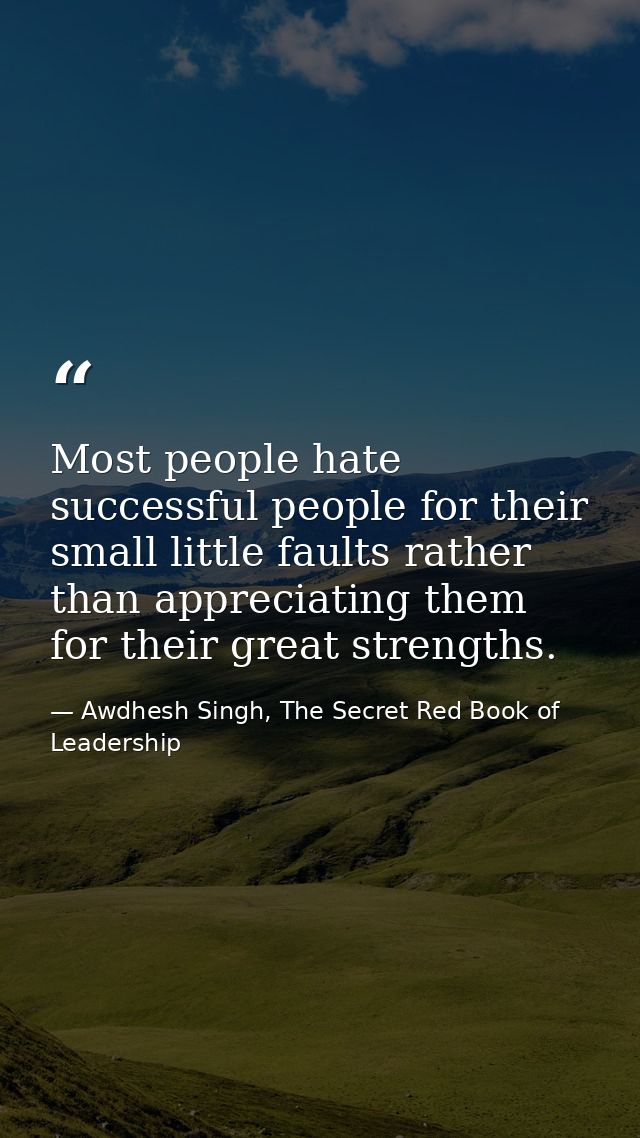 Most people hate successful people for their small little faults rather than appreciating them for their great strengths — Awdhesh Singh, The Secret Red Book of Leadership