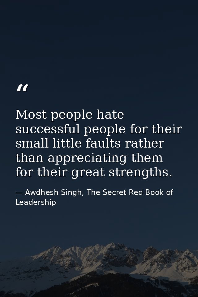 Most people hate successful people for their small little faults rather than appreciating them for their great strengths — Awdhesh Singh, The Secret Red Book of Leadership