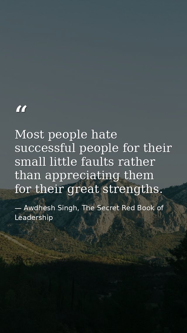Most people hate successful people for their small little faults rather than appreciating them for their great strengths — Awdhesh Singh, The Secret Red Book of Leadership