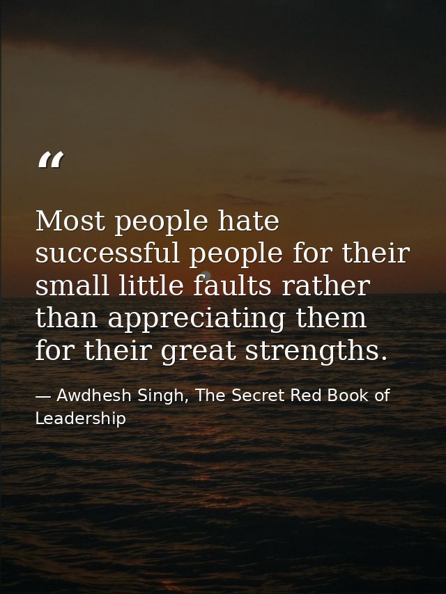 Most people hate successful people for their small little faults rather than appreciating them for their great strengths — Awdhesh Singh, The Secret Red Book of Leadership