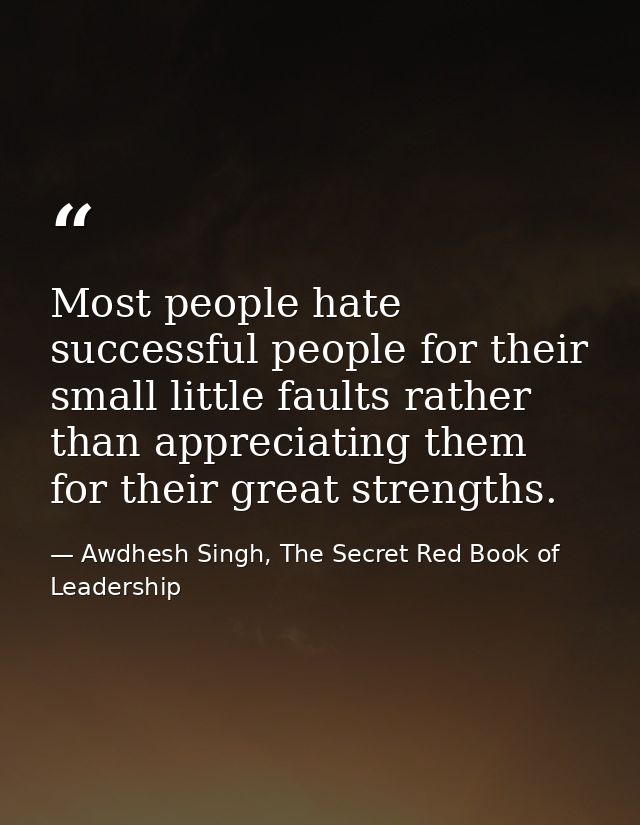 Most people hate successful people for their small little faults rather than appreciating them for their great strengths — Awdhesh Singh, The Secret Red Book of Leadership