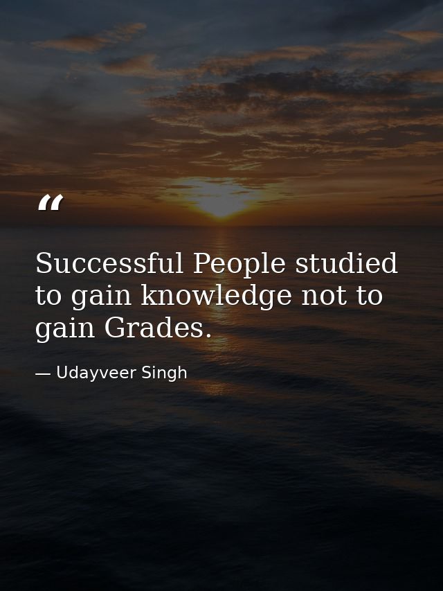 Successful People studied to gain knowledge not to gain Grades. — Udayveer Singh