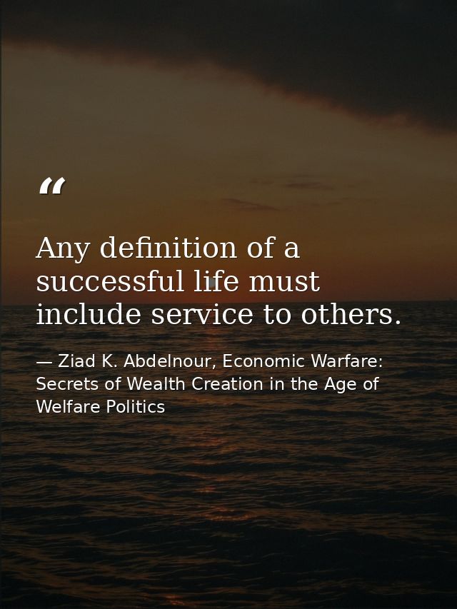 Any definition of a successful life must include service to others. — Ziad K. Abdelnour, Economic Warfare: Secrets of Wealth Creation in the Age of Welfare Politics