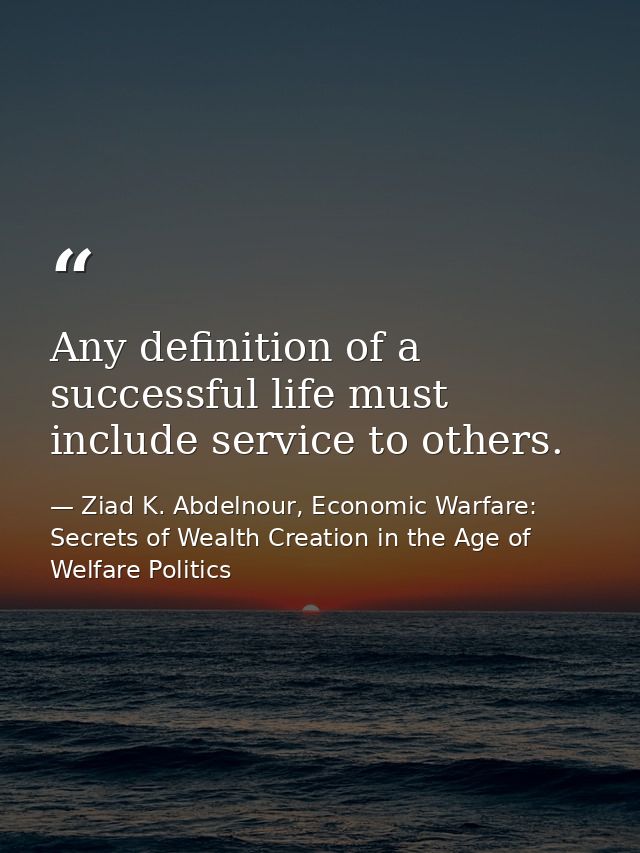 Any definition of a successful life must include service to others. — Ziad K. Abdelnour, Economic Warfare: Secrets of Wealth Creation in the Age of Welfare Politics